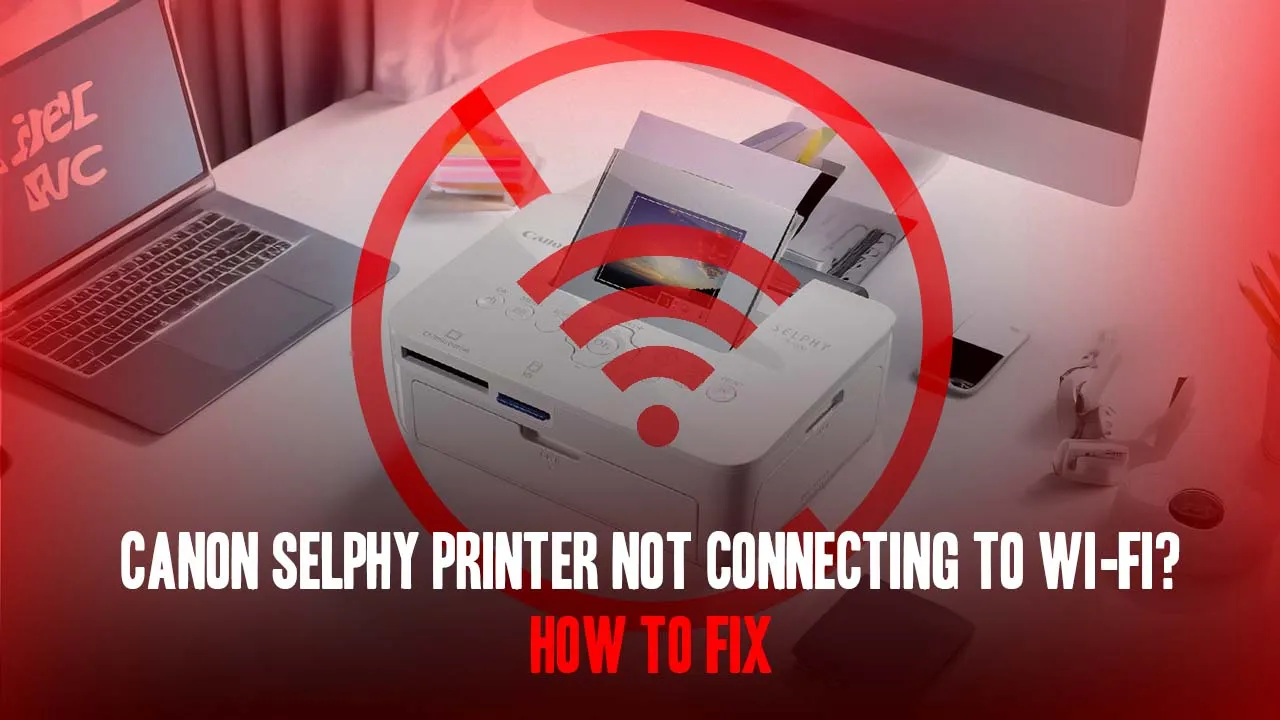 Canon SELPHY Printer Not Connecting to Wi-Fi